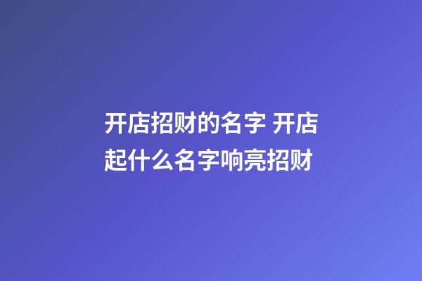 开店招财的名字 开店起什么名字响亮招财